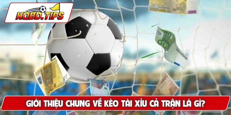 Giới thiệu chung về kèo tài xỉu cả trận là gì?